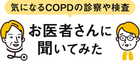 気になるCOPDの診察や検査 お医者さんに聞いてみた